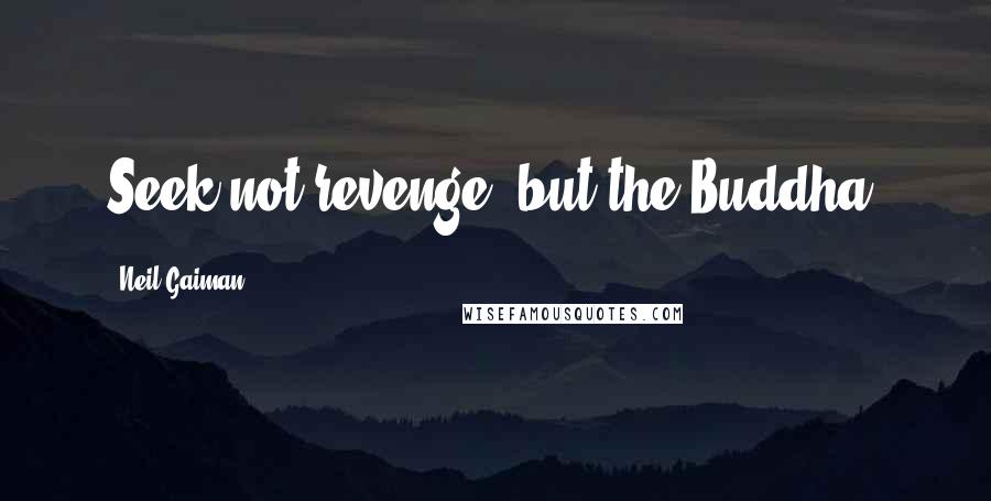 Neil Gaiman Quotes: Seek not revenge, but the Buddha.