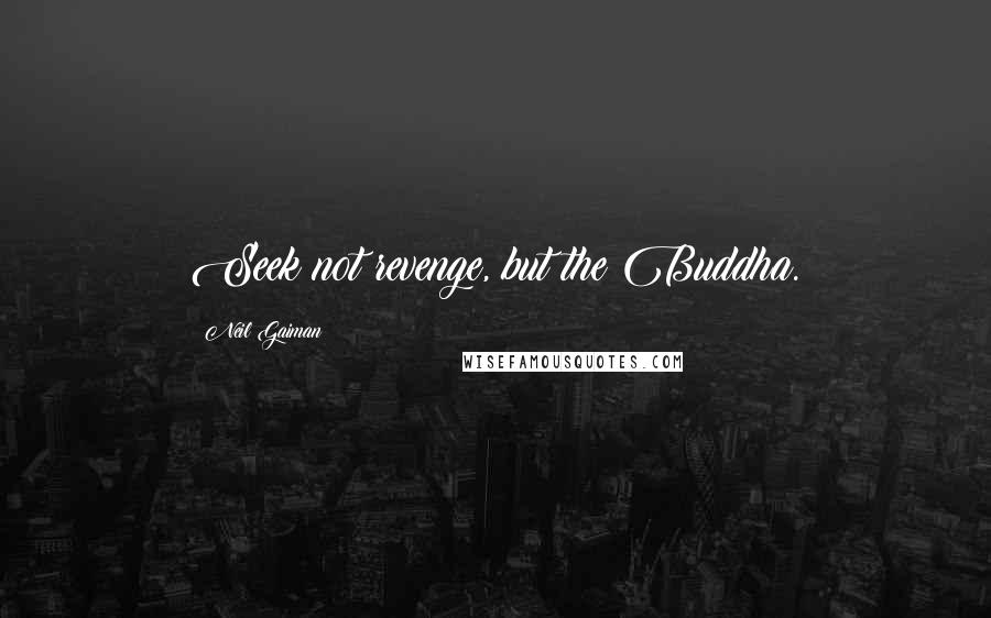 Neil Gaiman Quotes: Seek not revenge, but the Buddha.