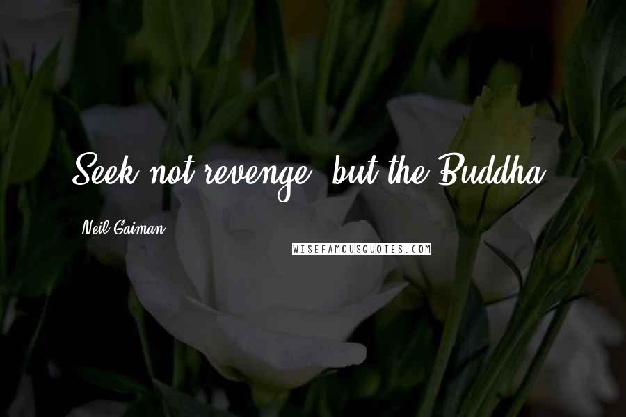 Neil Gaiman Quotes: Seek not revenge, but the Buddha.
