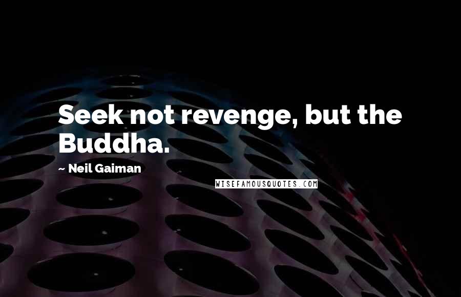 Neil Gaiman Quotes: Seek not revenge, but the Buddha.