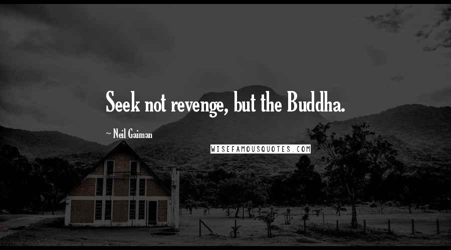 Neil Gaiman Quotes: Seek not revenge, but the Buddha.