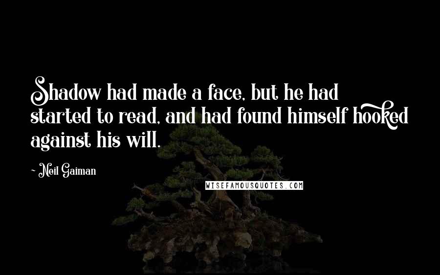 Neil Gaiman Quotes: Shadow had made a face, but he had started to read, and had found himself hooked against his will.