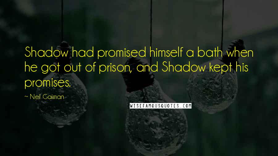 Neil Gaiman Quotes: Shadow had promised himself a bath when he got out of prison, and Shadow kept his promises.