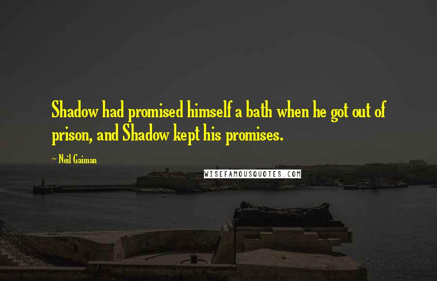 Neil Gaiman Quotes: Shadow had promised himself a bath when he got out of prison, and Shadow kept his promises.