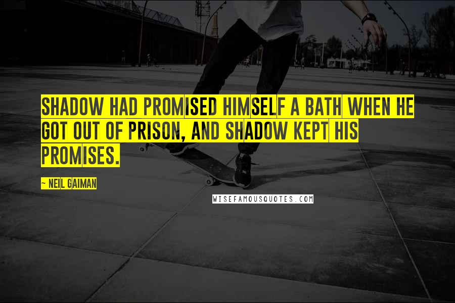 Neil Gaiman Quotes: Shadow had promised himself a bath when he got out of prison, and Shadow kept his promises.