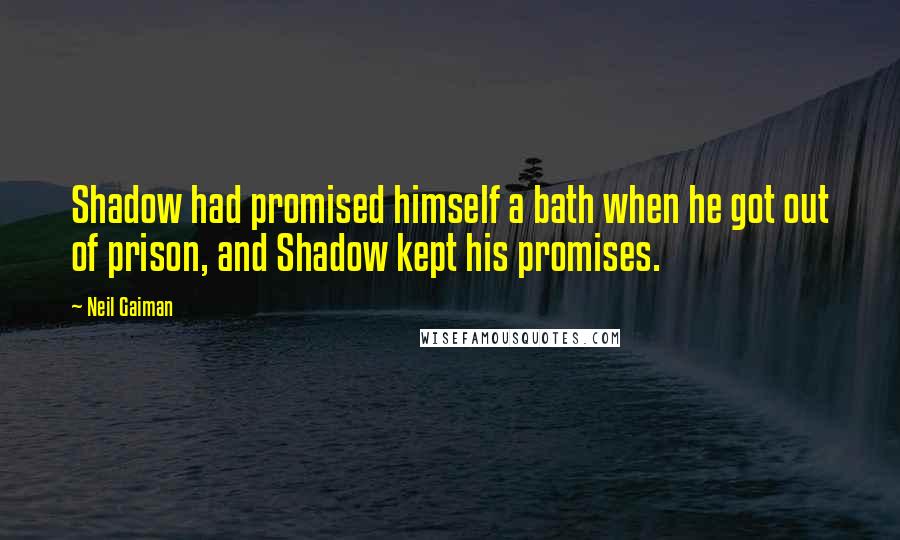 Neil Gaiman Quotes: Shadow had promised himself a bath when he got out of prison, and Shadow kept his promises.