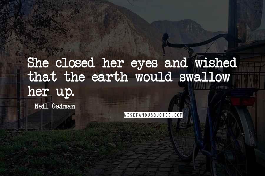 Neil Gaiman Quotes: She closed her eyes and wished that the earth would swallow her up.