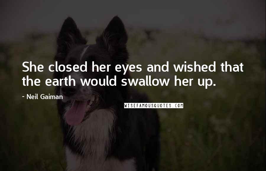 Neil Gaiman Quotes: She closed her eyes and wished that the earth would swallow her up.