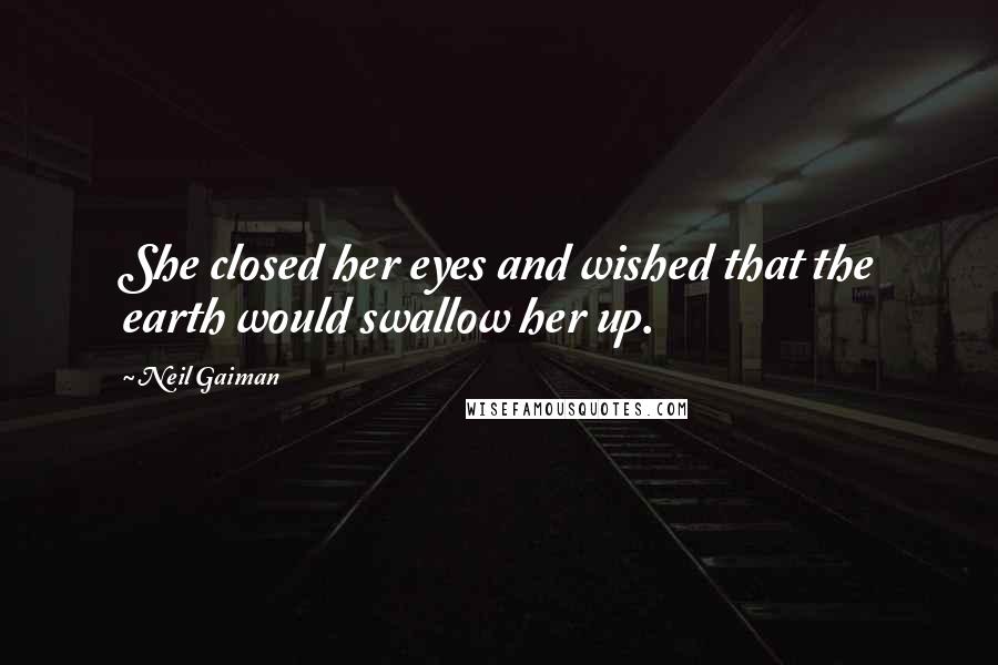 Neil Gaiman Quotes: She closed her eyes and wished that the earth would swallow her up.