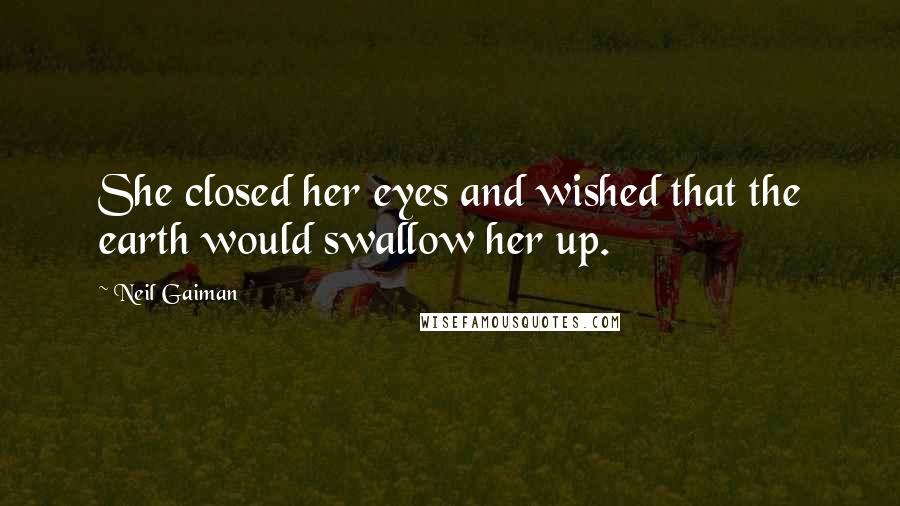 Neil Gaiman Quotes: She closed her eyes and wished that the earth would swallow her up.