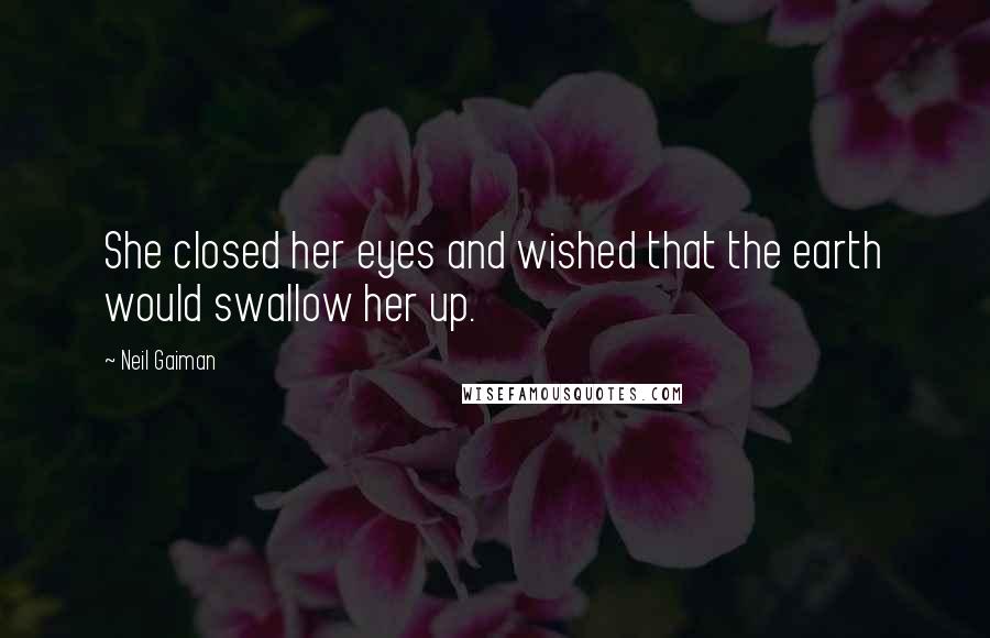 Neil Gaiman Quotes: She closed her eyes and wished that the earth would swallow her up.