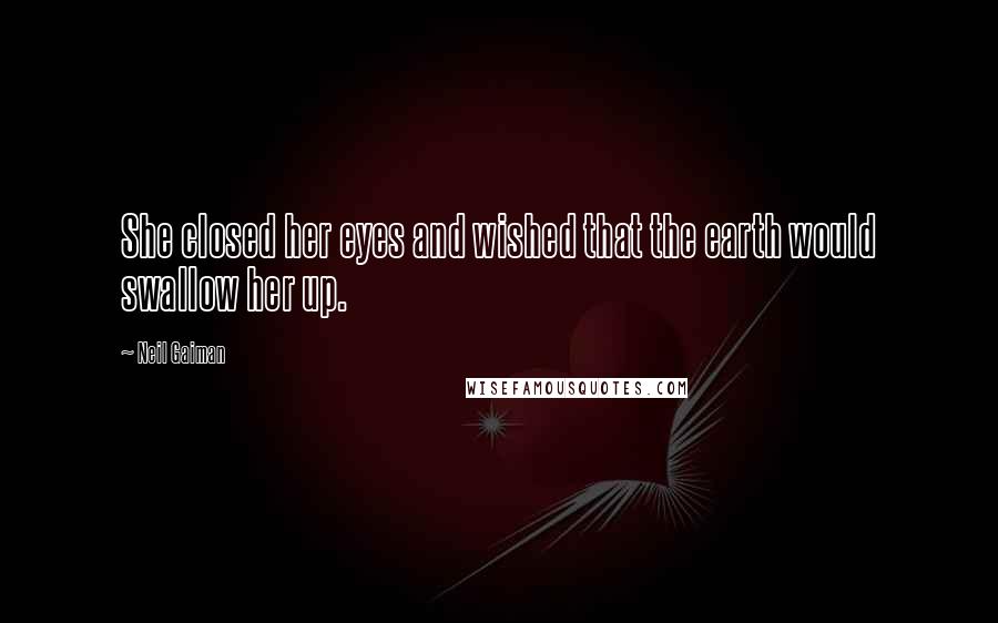 Neil Gaiman Quotes: She closed her eyes and wished that the earth would swallow her up.