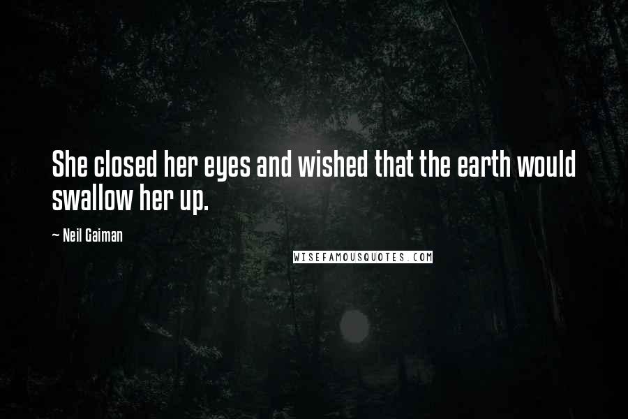 Neil Gaiman Quotes: She closed her eyes and wished that the earth would swallow her up.