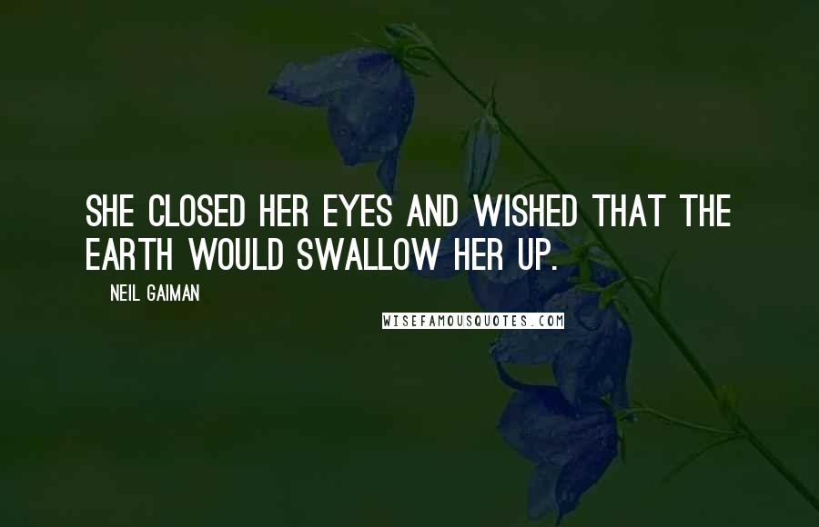 Neil Gaiman Quotes: She closed her eyes and wished that the earth would swallow her up.