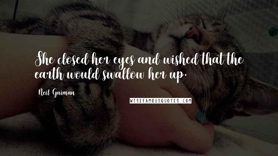 Neil Gaiman Quotes: She closed her eyes and wished that the earth would swallow her up.