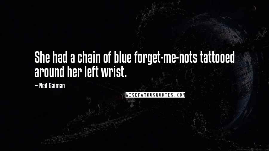 Neil Gaiman Quotes: She had a chain of blue forget-me-nots tattooed around her left wrist.