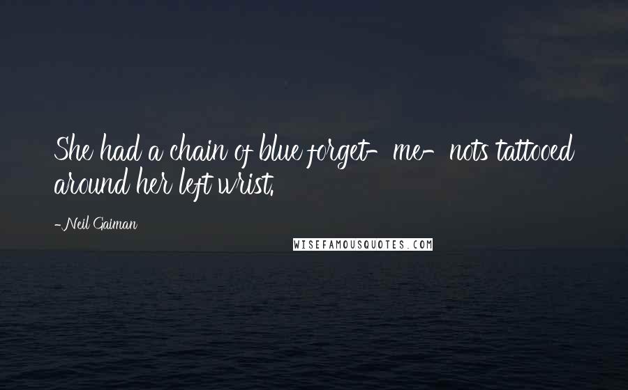 Neil Gaiman Quotes: She had a chain of blue forget-me-nots tattooed around her left wrist.