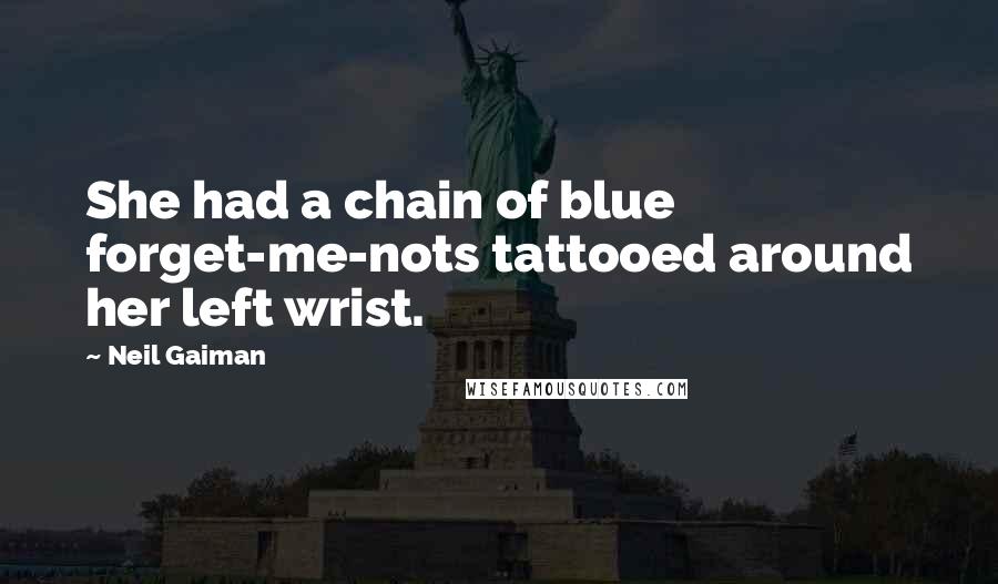 Neil Gaiman Quotes: She had a chain of blue forget-me-nots tattooed around her left wrist.