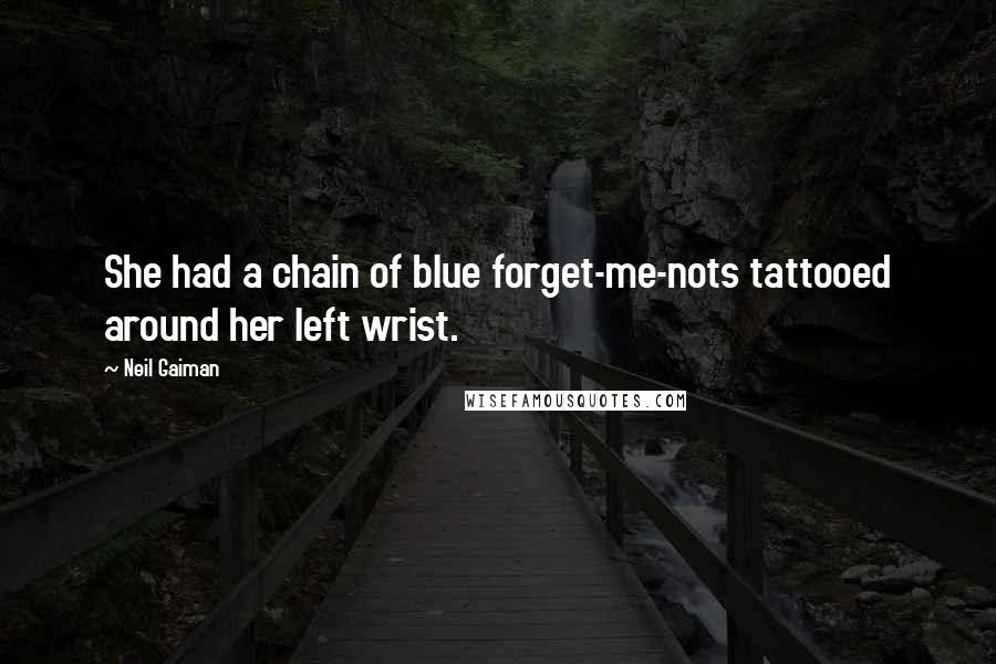 Neil Gaiman Quotes: She had a chain of blue forget-me-nots tattooed around her left wrist.