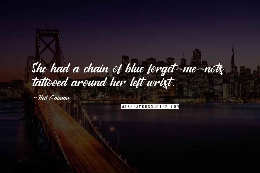 Neil Gaiman Quotes: She had a chain of blue forget-me-nots tattooed around her left wrist.