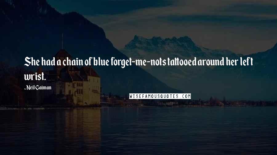 Neil Gaiman Quotes: She had a chain of blue forget-me-nots tattooed around her left wrist.