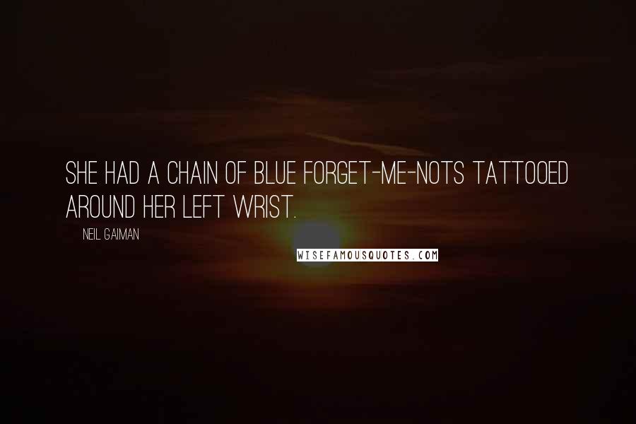 Neil Gaiman Quotes: She had a chain of blue forget-me-nots tattooed around her left wrist.