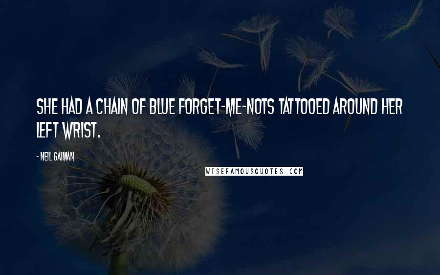 Neil Gaiman Quotes: She had a chain of blue forget-me-nots tattooed around her left wrist.