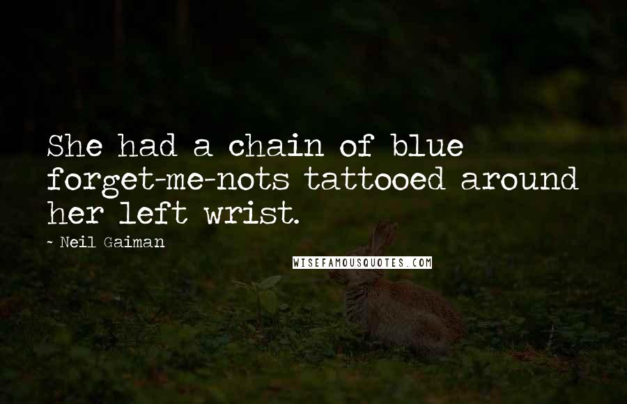 Neil Gaiman Quotes: She had a chain of blue forget-me-nots tattooed around her left wrist.