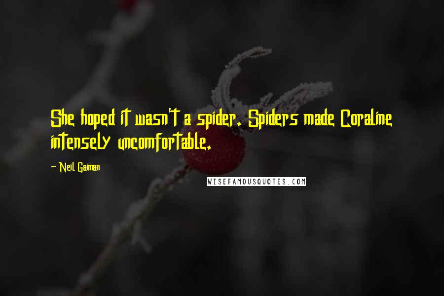 Neil Gaiman Quotes: She hoped it wasn't a spider. Spiders made Coraline intensely uncomfortable.