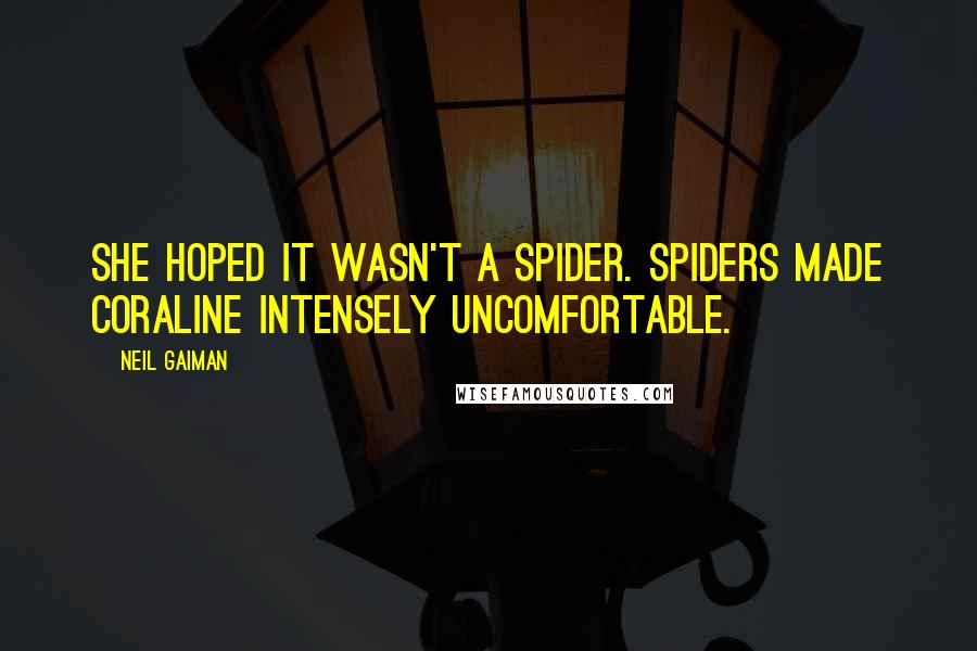 Neil Gaiman Quotes: She hoped it wasn't a spider. Spiders made Coraline intensely uncomfortable.