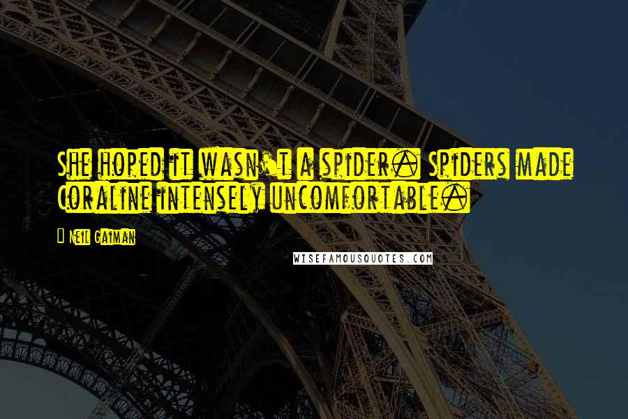 Neil Gaiman Quotes: She hoped it wasn't a spider. Spiders made Coraline intensely uncomfortable.