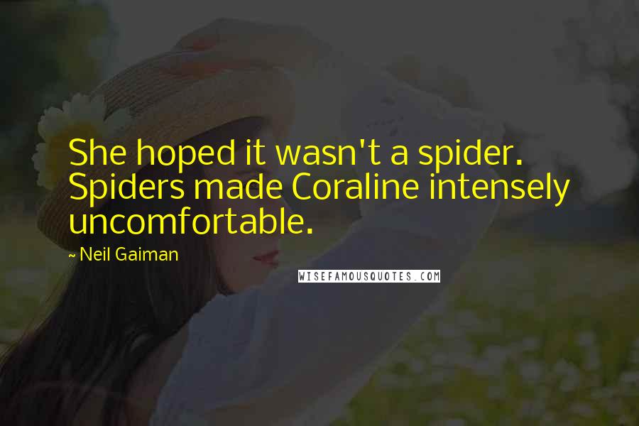 Neil Gaiman Quotes: She hoped it wasn't a spider. Spiders made Coraline intensely uncomfortable.