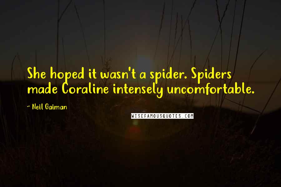 Neil Gaiman Quotes: She hoped it wasn't a spider. Spiders made Coraline intensely uncomfortable.