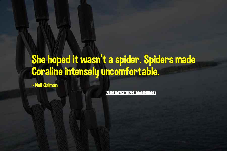 Neil Gaiman Quotes: She hoped it wasn't a spider. Spiders made Coraline intensely uncomfortable.