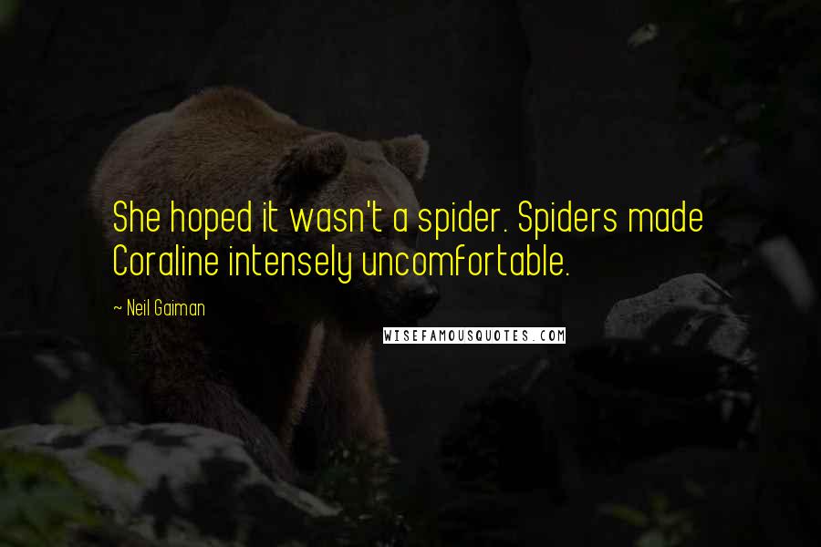 Neil Gaiman Quotes: She hoped it wasn't a spider. Spiders made Coraline intensely uncomfortable.