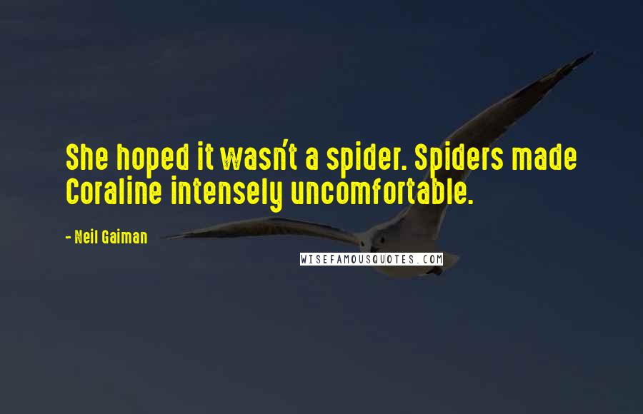 Neil Gaiman Quotes: She hoped it wasn't a spider. Spiders made Coraline intensely uncomfortable.