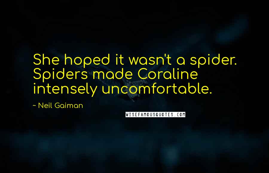 Neil Gaiman Quotes: She hoped it wasn't a spider. Spiders made Coraline intensely uncomfortable.