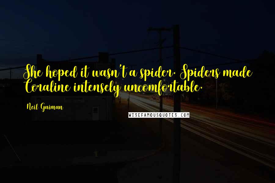 Neil Gaiman Quotes: She hoped it wasn't a spider. Spiders made Coraline intensely uncomfortable.