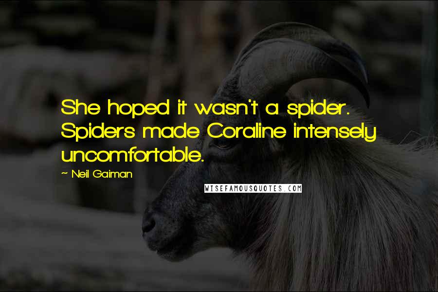 Neil Gaiman Quotes: She hoped it wasn't a spider. Spiders made Coraline intensely uncomfortable.