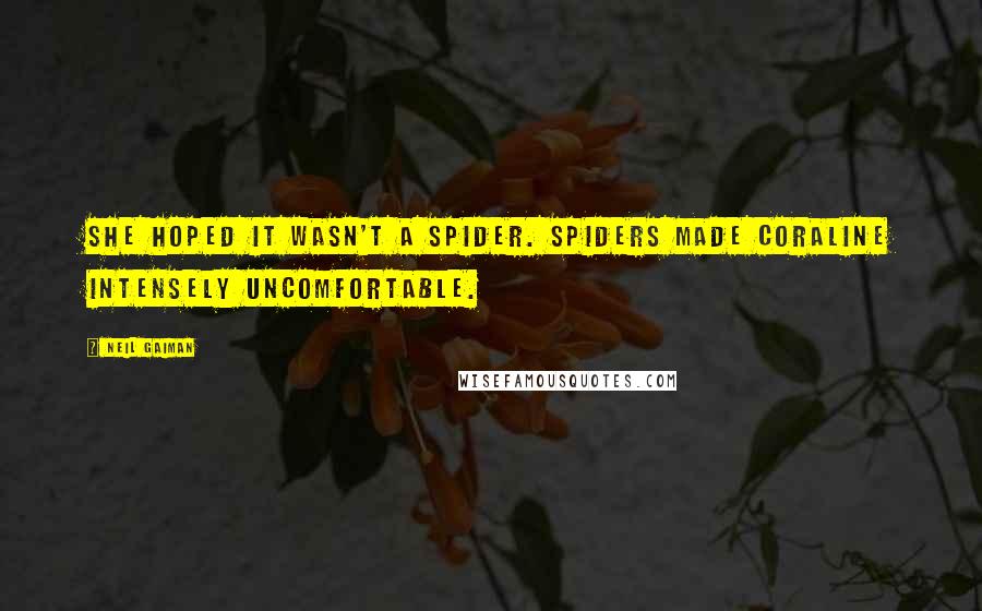 Neil Gaiman Quotes: She hoped it wasn't a spider. Spiders made Coraline intensely uncomfortable.