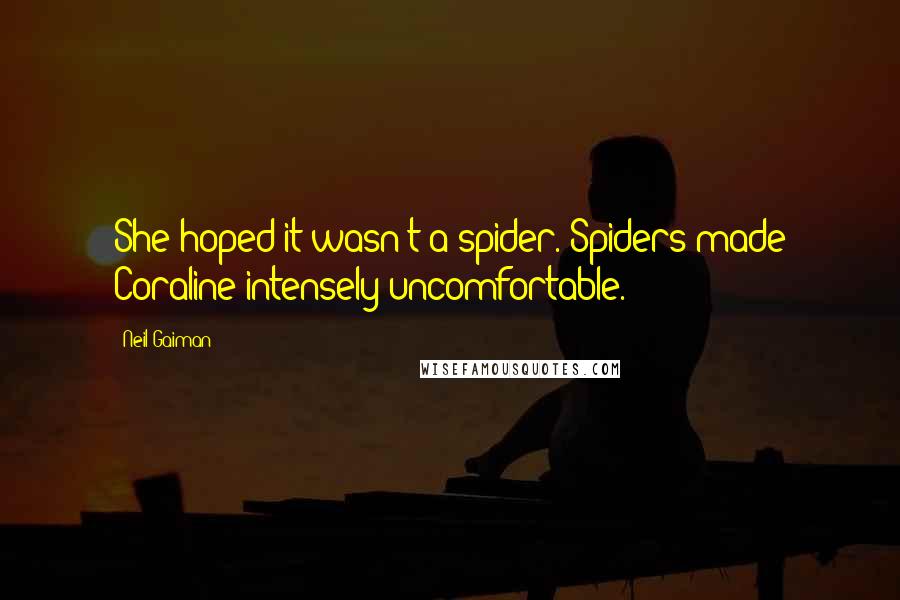 Neil Gaiman Quotes: She hoped it wasn't a spider. Spiders made Coraline intensely uncomfortable.