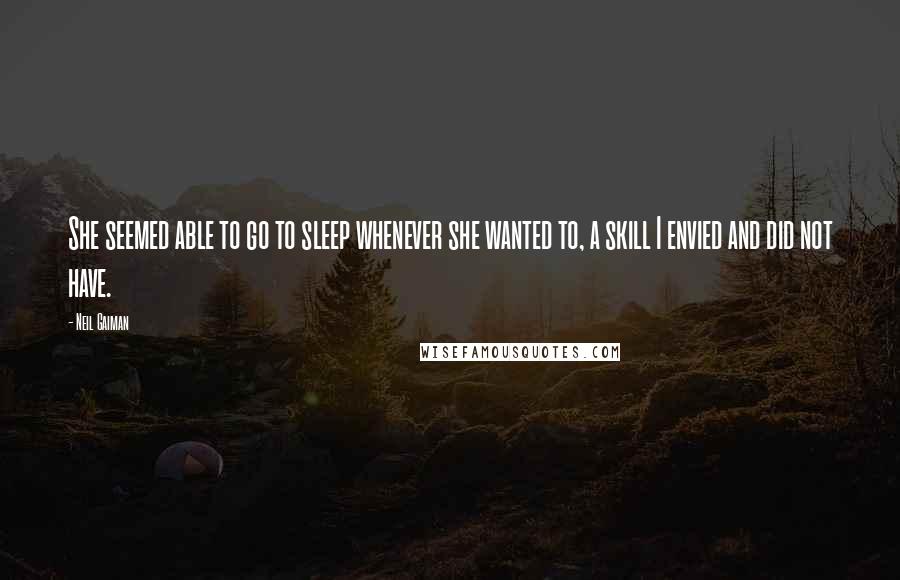 Neil Gaiman Quotes: She seemed able to go to sleep whenever she wanted to, a skill I envied and did not have.
