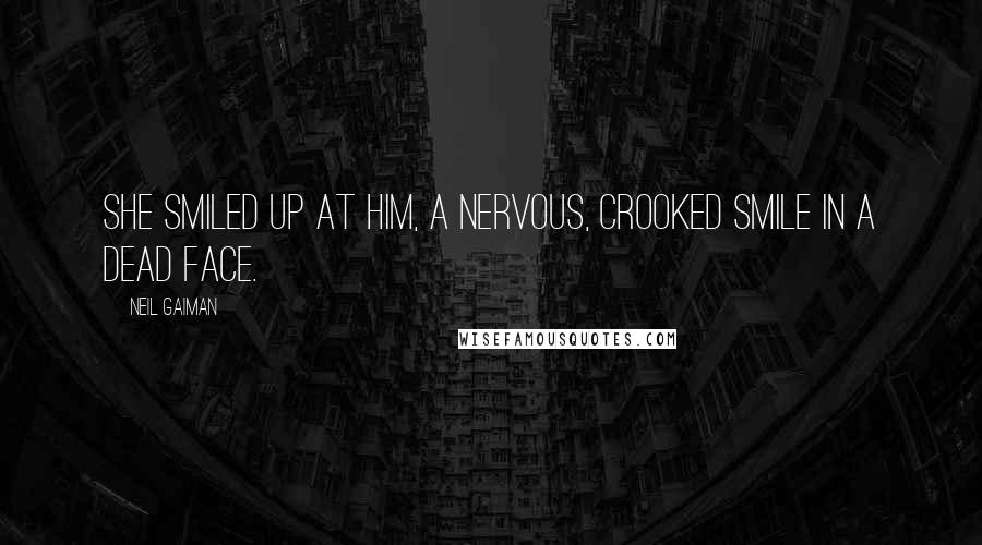 Neil Gaiman Quotes: She smiled up at him, a nervous, crooked smile in a dead face.