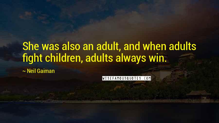 Neil Gaiman Quotes: She was also an adult, and when adults fight children, adults always win.