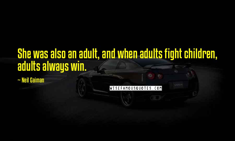 Neil Gaiman Quotes: She was also an adult, and when adults fight children, adults always win.