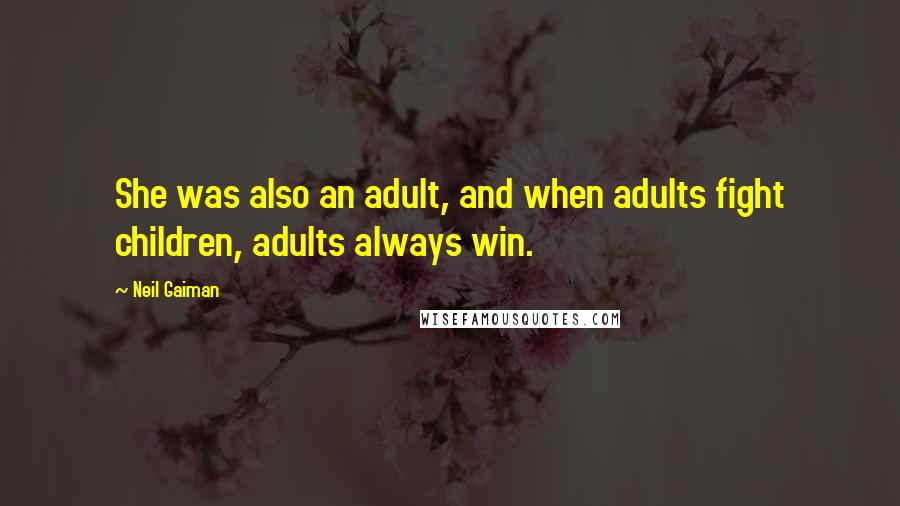 Neil Gaiman Quotes: She was also an adult, and when adults fight children, adults always win.