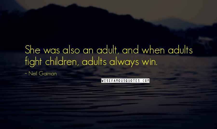 Neil Gaiman Quotes: She was also an adult, and when adults fight children, adults always win.