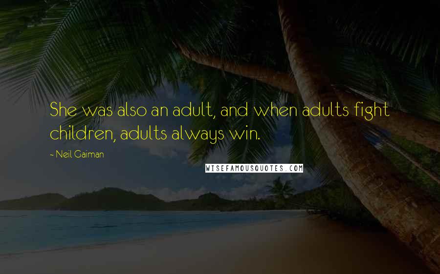 Neil Gaiman Quotes: She was also an adult, and when adults fight children, adults always win.