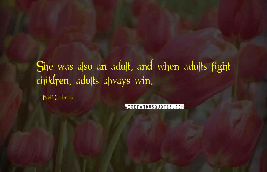 Neil Gaiman Quotes: She was also an adult, and when adults fight children, adults always win.