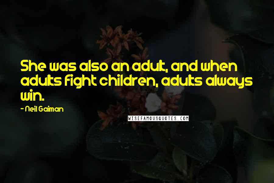 Neil Gaiman Quotes: She was also an adult, and when adults fight children, adults always win.